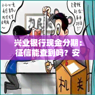 兴业银行现金分期：征信能查到吗？安全吗？真实吗？