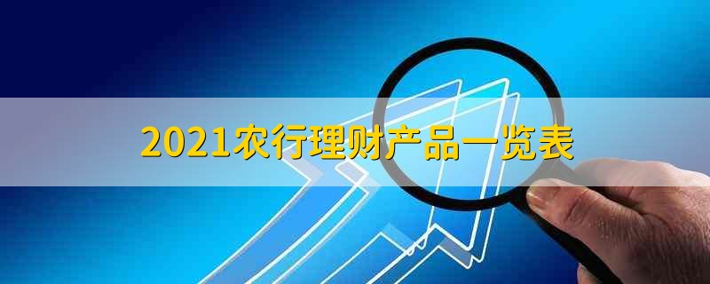 2021农行理财产品一览表 2021农行理财产品有哪些